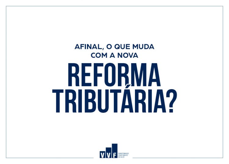 Afinal O Que Muda A Nova Reforma Tribut Ria Vvf Consultores